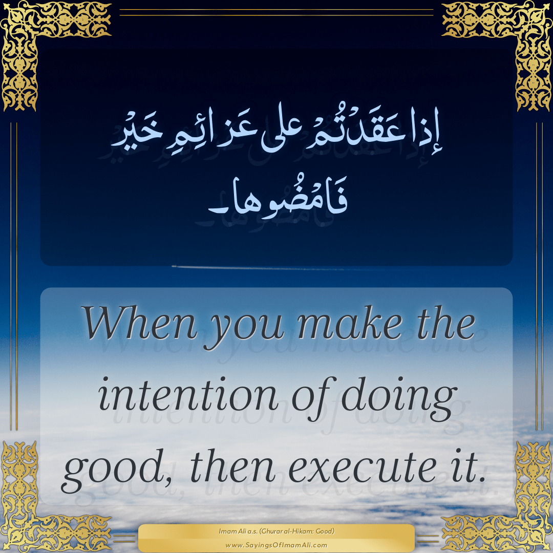 When you make the intention of doing good, then execute it.